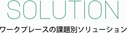 Soluition ワークプレースの課題別ソリューション